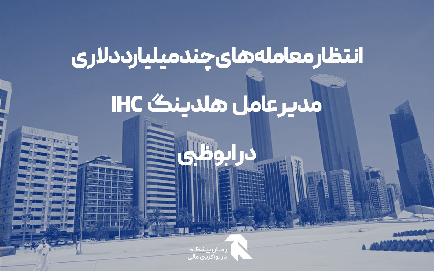 انتظار معامله های چند میلیارد دلاری مدیر عامل هلدینگ IHC در ابوظبی