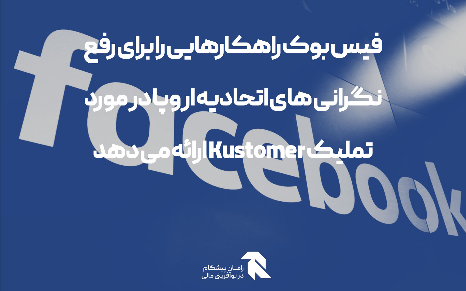 فیس بوک راهکارهایی را برای رفع نگرانی های اتحادیه اروپا در مورد تملیک Kustomer ارائه می دهد