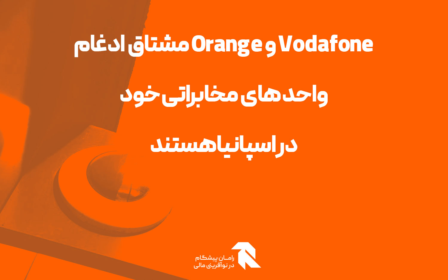 Vodafone و Orange مشتاق ادغام واحدهای مخابراتی خود در اسپانیا هستند