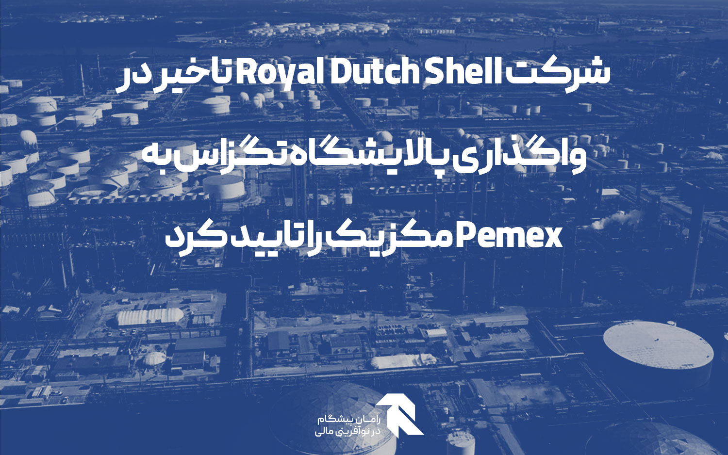 شرکت Royal Dutch Shell تاخیر در واگذاری پالایشگاه تگزاس به Pemex مکزیک را تایید کرد